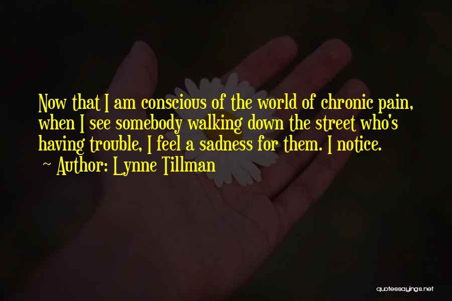 Lynne Tillman Quotes: Now That I Am Conscious Of The World Of Chronic Pain, When I See Somebody Walking Down The Street Who's