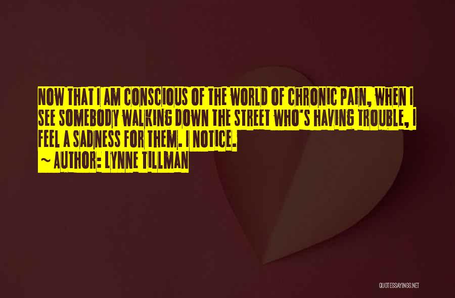 Lynne Tillman Quotes: Now That I Am Conscious Of The World Of Chronic Pain, When I See Somebody Walking Down The Street Who's