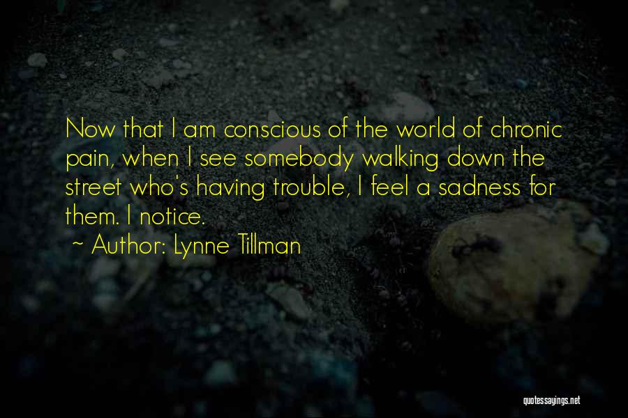 Lynne Tillman Quotes: Now That I Am Conscious Of The World Of Chronic Pain, When I See Somebody Walking Down The Street Who's