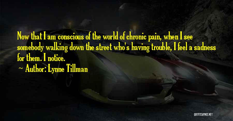 Lynne Tillman Quotes: Now That I Am Conscious Of The World Of Chronic Pain, When I See Somebody Walking Down The Street Who's