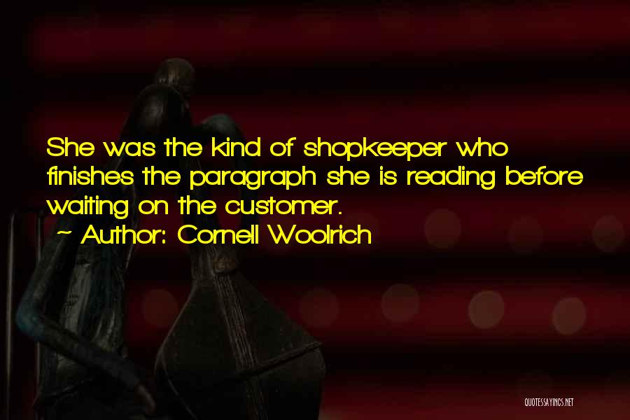 Cornell Woolrich Quotes: She Was The Kind Of Shopkeeper Who Finishes The Paragraph She Is Reading Before Waiting On The Customer.