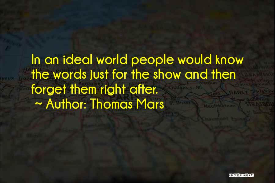 Thomas Mars Quotes: In An Ideal World People Would Know The Words Just For The Show And Then Forget Them Right After.
