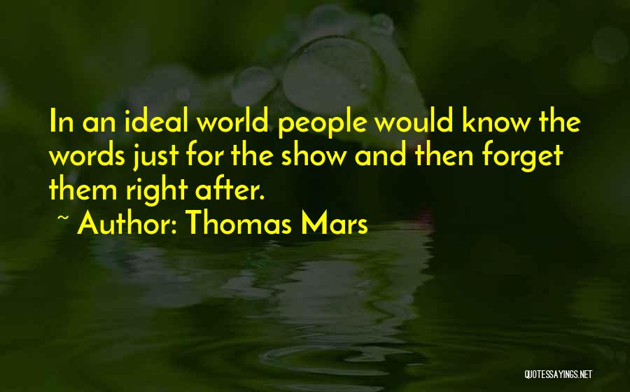 Thomas Mars Quotes: In An Ideal World People Would Know The Words Just For The Show And Then Forget Them Right After.