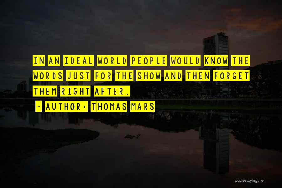 Thomas Mars Quotes: In An Ideal World People Would Know The Words Just For The Show And Then Forget Them Right After.