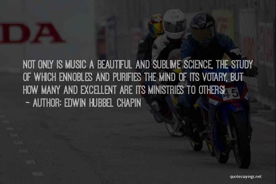 Edwin Hubbel Chapin Quotes: Not Only Is Music A Beautiful And Sublime Science, The Study Of Which Ennobles And Purifies The Mind Of Its