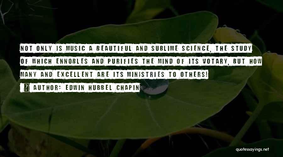 Edwin Hubbel Chapin Quotes: Not Only Is Music A Beautiful And Sublime Science, The Study Of Which Ennobles And Purifies The Mind Of Its