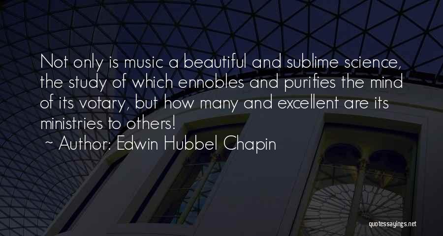 Edwin Hubbel Chapin Quotes: Not Only Is Music A Beautiful And Sublime Science, The Study Of Which Ennobles And Purifies The Mind Of Its