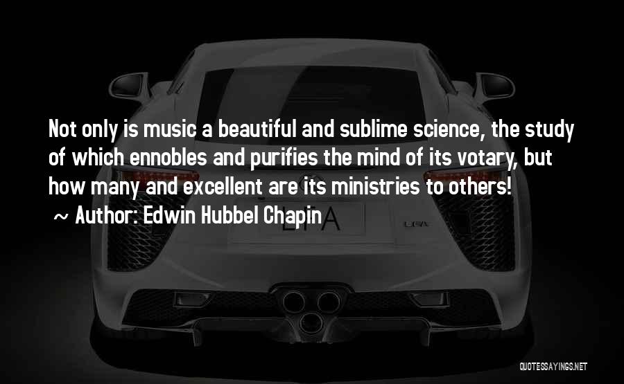 Edwin Hubbel Chapin Quotes: Not Only Is Music A Beautiful And Sublime Science, The Study Of Which Ennobles And Purifies The Mind Of Its