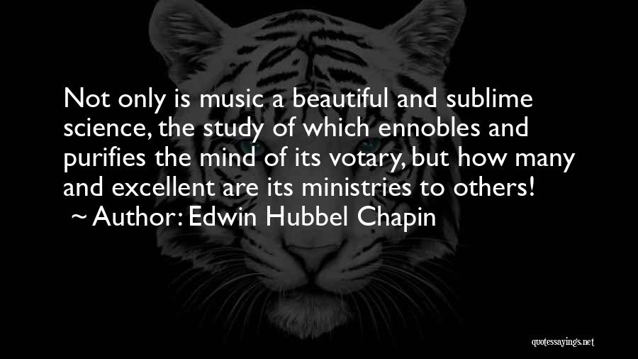 Edwin Hubbel Chapin Quotes: Not Only Is Music A Beautiful And Sublime Science, The Study Of Which Ennobles And Purifies The Mind Of Its