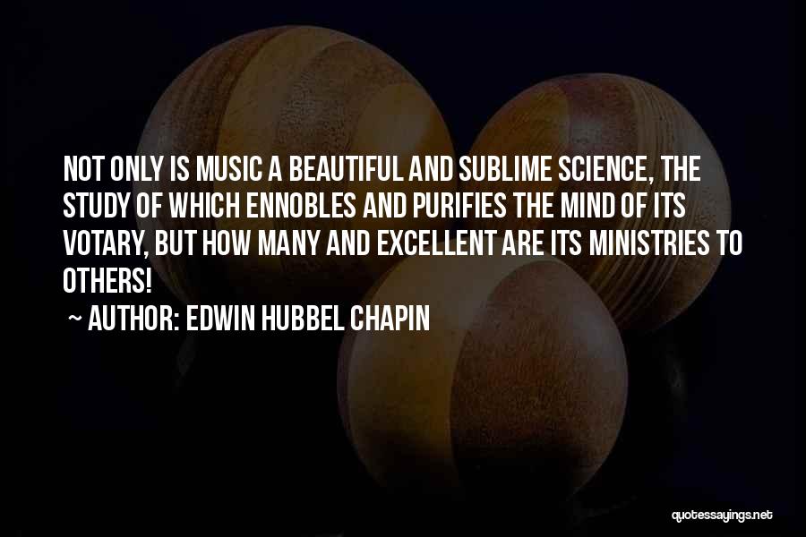 Edwin Hubbel Chapin Quotes: Not Only Is Music A Beautiful And Sublime Science, The Study Of Which Ennobles And Purifies The Mind Of Its