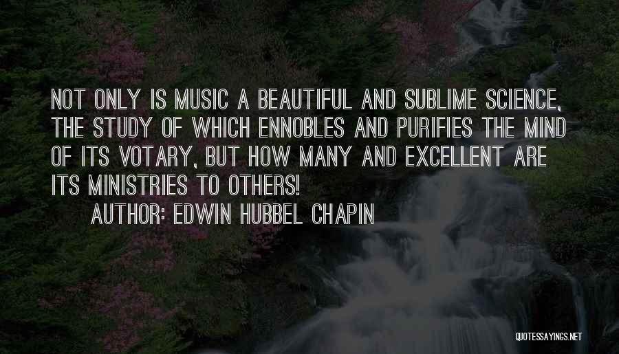 Edwin Hubbel Chapin Quotes: Not Only Is Music A Beautiful And Sublime Science, The Study Of Which Ennobles And Purifies The Mind Of Its