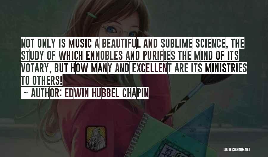 Edwin Hubbel Chapin Quotes: Not Only Is Music A Beautiful And Sublime Science, The Study Of Which Ennobles And Purifies The Mind Of Its