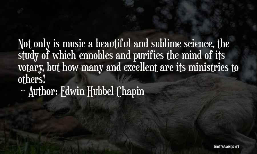 Edwin Hubbel Chapin Quotes: Not Only Is Music A Beautiful And Sublime Science, The Study Of Which Ennobles And Purifies The Mind Of Its