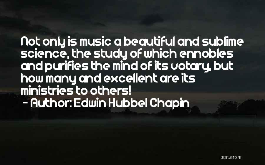 Edwin Hubbel Chapin Quotes: Not Only Is Music A Beautiful And Sublime Science, The Study Of Which Ennobles And Purifies The Mind Of Its