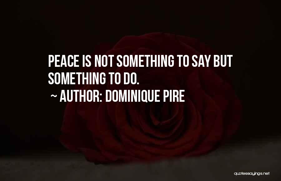 Dominique Pire Quotes: Peace Is Not Something To Say But Something To Do.