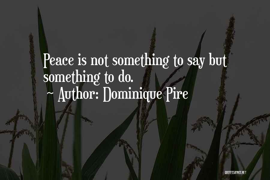Dominique Pire Quotes: Peace Is Not Something To Say But Something To Do.