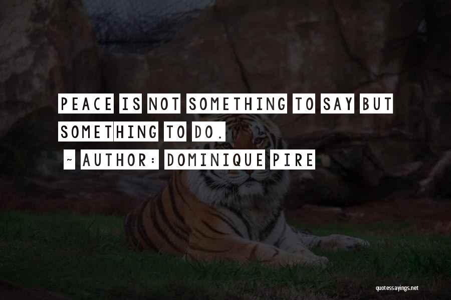 Dominique Pire Quotes: Peace Is Not Something To Say But Something To Do.