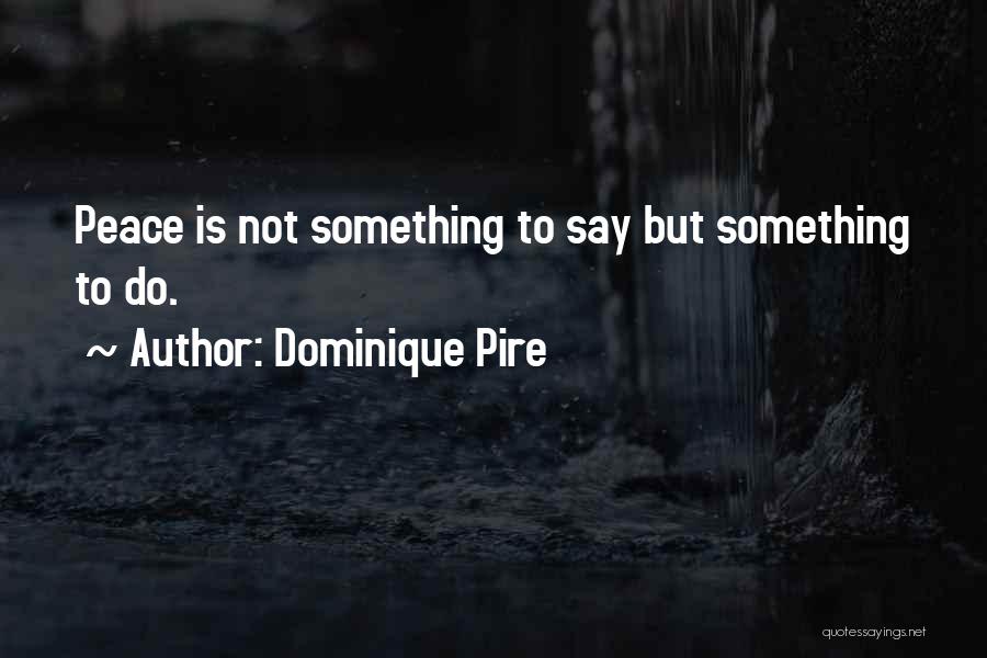 Dominique Pire Quotes: Peace Is Not Something To Say But Something To Do.