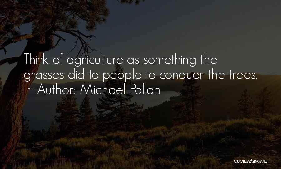 Michael Pollan Quotes: Think Of Agriculture As Something The Grasses Did To People To Conquer The Trees.