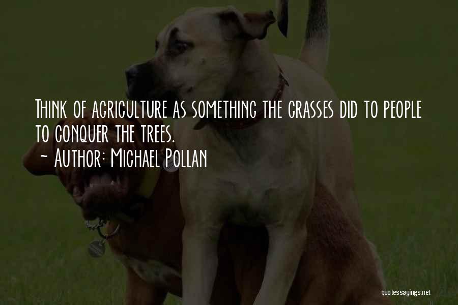 Michael Pollan Quotes: Think Of Agriculture As Something The Grasses Did To People To Conquer The Trees.