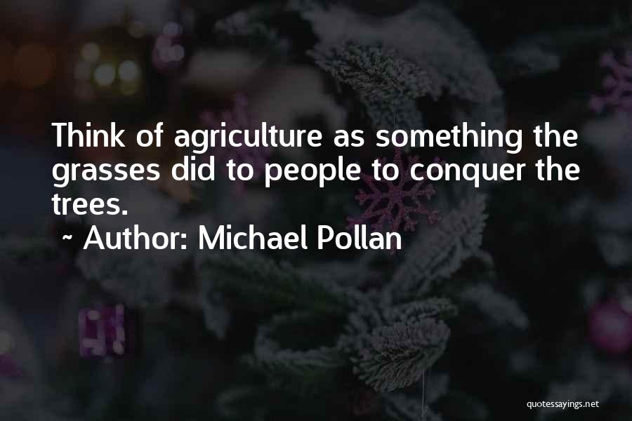 Michael Pollan Quotes: Think Of Agriculture As Something The Grasses Did To People To Conquer The Trees.