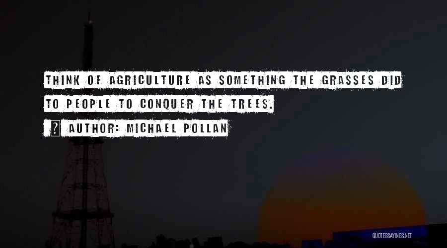 Michael Pollan Quotes: Think Of Agriculture As Something The Grasses Did To People To Conquer The Trees.