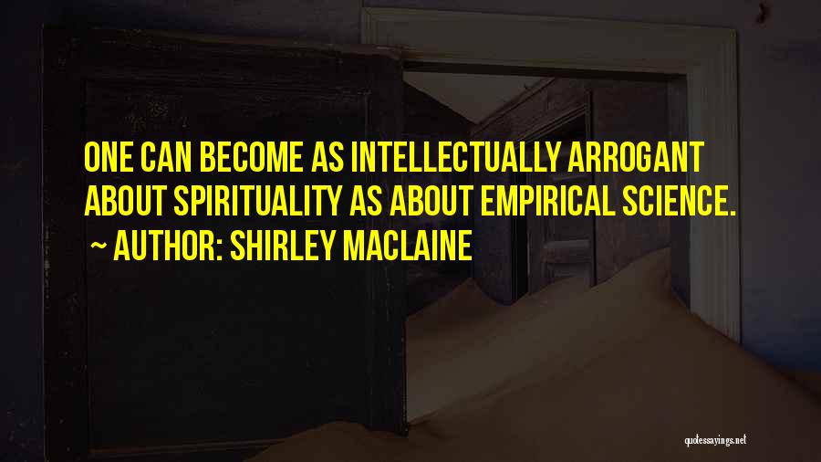 Shirley Maclaine Quotes: One Can Become As Intellectually Arrogant About Spirituality As About Empirical Science.