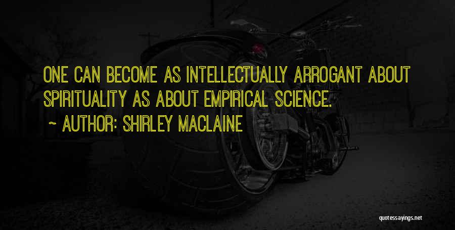 Shirley Maclaine Quotes: One Can Become As Intellectually Arrogant About Spirituality As About Empirical Science.