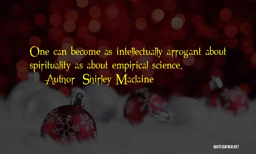 Shirley Maclaine Quotes: One Can Become As Intellectually Arrogant About Spirituality As About Empirical Science.