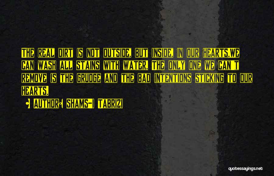 Shams-i Tabrizi Quotes: The Real Dirt Is Not Outside, But Inside, In Our Hearts.we Can Wash All Stains With Water. The Only One