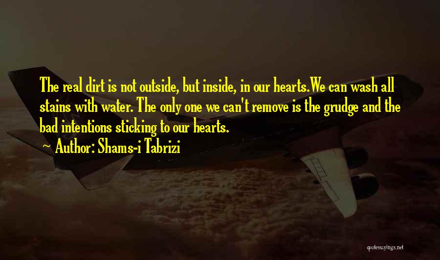 Shams-i Tabrizi Quotes: The Real Dirt Is Not Outside, But Inside, In Our Hearts.we Can Wash All Stains With Water. The Only One