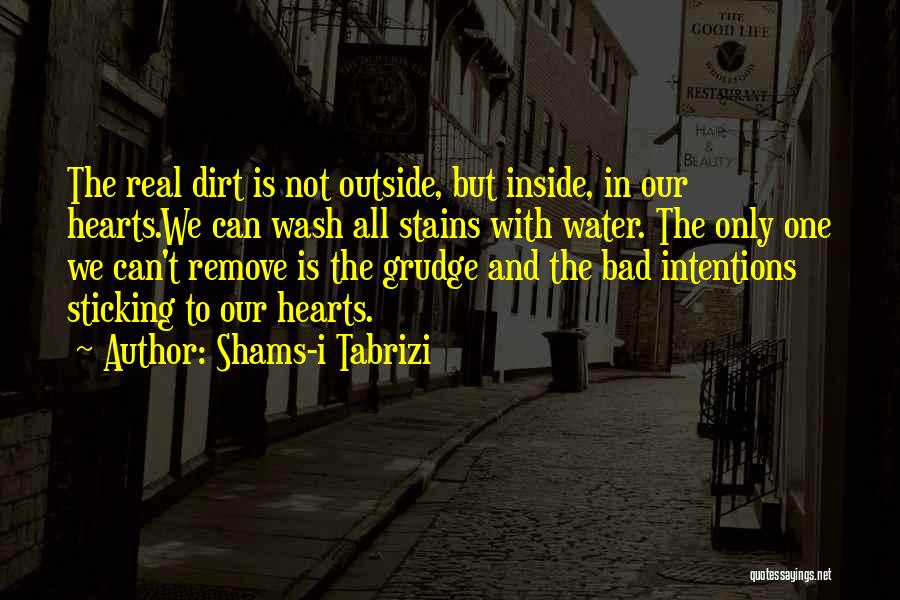 Shams-i Tabrizi Quotes: The Real Dirt Is Not Outside, But Inside, In Our Hearts.we Can Wash All Stains With Water. The Only One