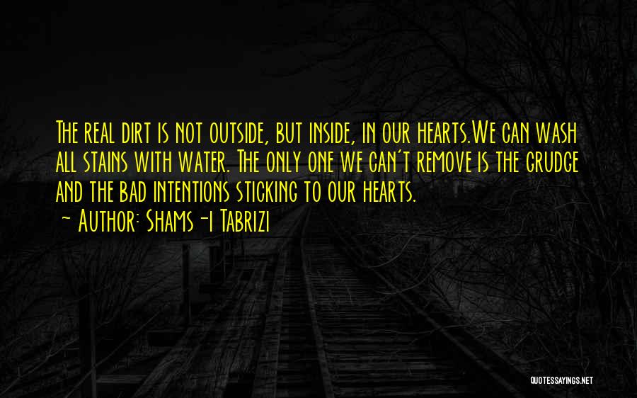 Shams-i Tabrizi Quotes: The Real Dirt Is Not Outside, But Inside, In Our Hearts.we Can Wash All Stains With Water. The Only One