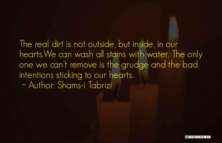 Shams-i Tabrizi Quotes: The Real Dirt Is Not Outside, But Inside, In Our Hearts.we Can Wash All Stains With Water. The Only One