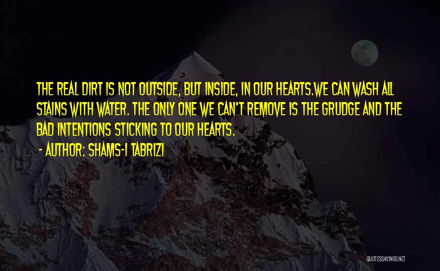 Shams-i Tabrizi Quotes: The Real Dirt Is Not Outside, But Inside, In Our Hearts.we Can Wash All Stains With Water. The Only One
