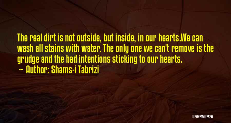 Shams-i Tabrizi Quotes: The Real Dirt Is Not Outside, But Inside, In Our Hearts.we Can Wash All Stains With Water. The Only One