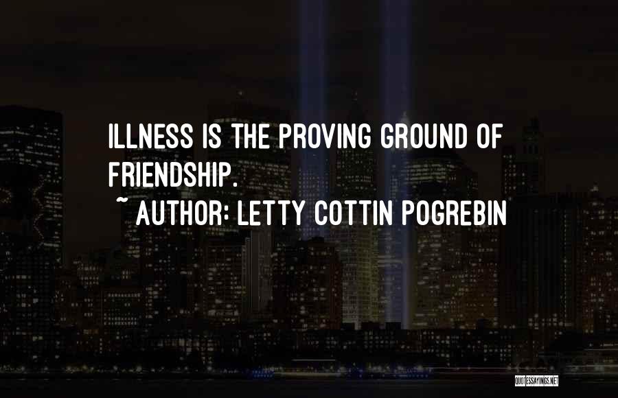 Letty Cottin Pogrebin Quotes: Illness Is The Proving Ground Of Friendship.