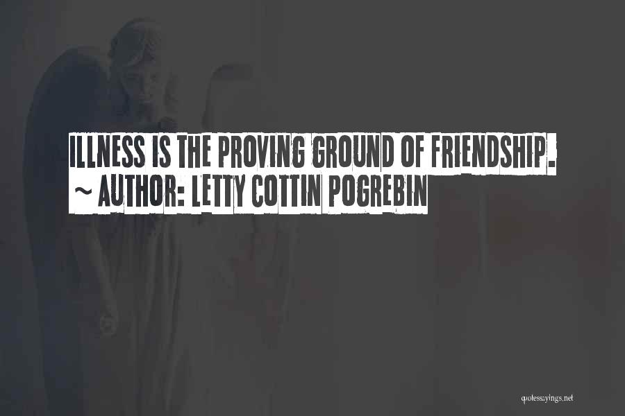 Letty Cottin Pogrebin Quotes: Illness Is The Proving Ground Of Friendship.