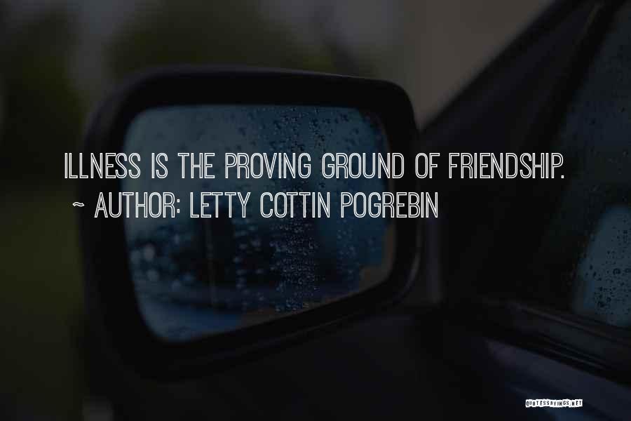 Letty Cottin Pogrebin Quotes: Illness Is The Proving Ground Of Friendship.