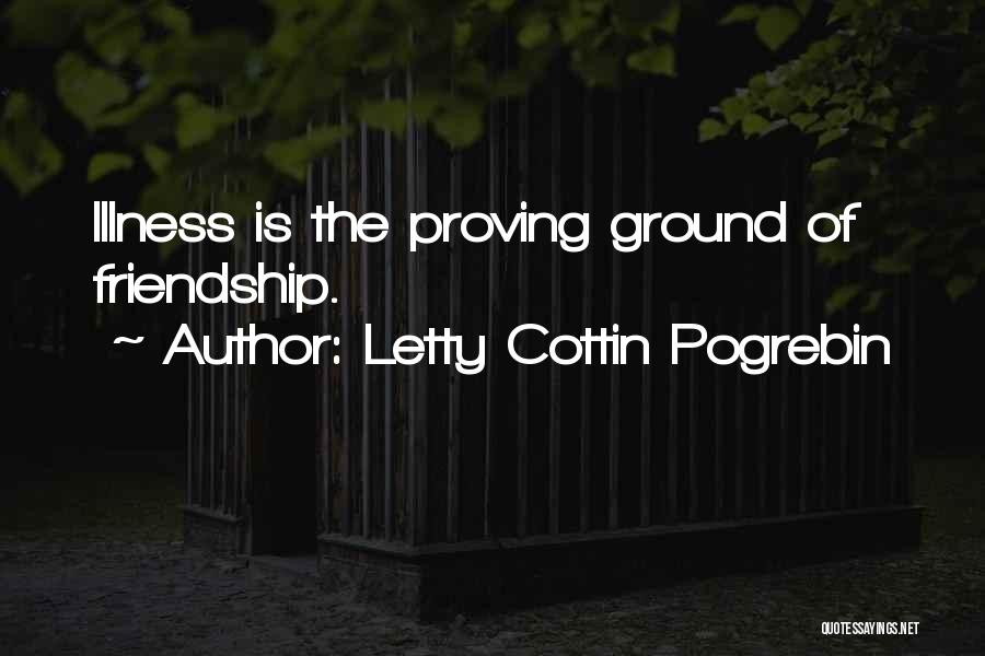 Letty Cottin Pogrebin Quotes: Illness Is The Proving Ground Of Friendship.