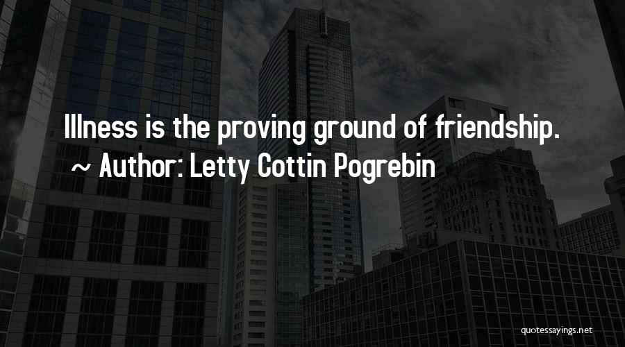 Letty Cottin Pogrebin Quotes: Illness Is The Proving Ground Of Friendship.