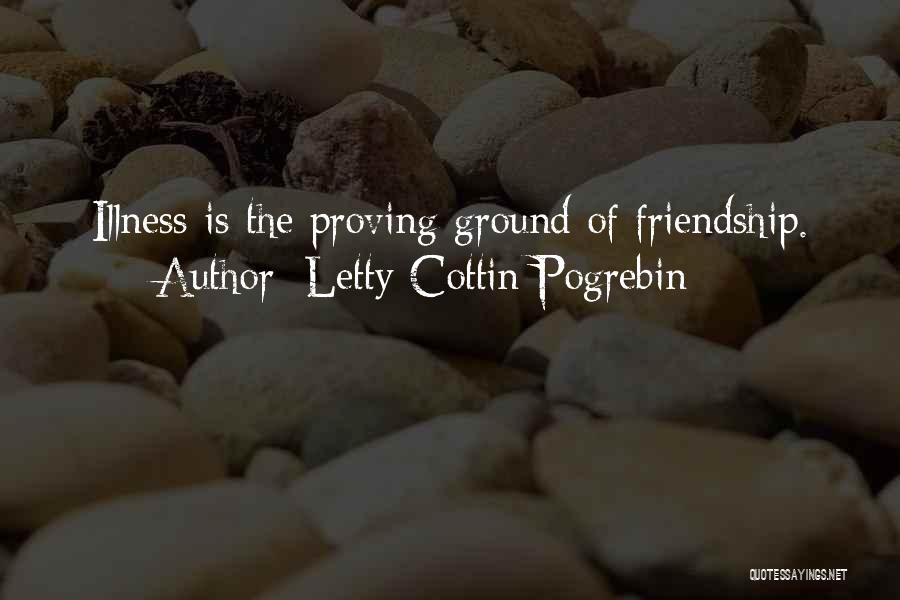 Letty Cottin Pogrebin Quotes: Illness Is The Proving Ground Of Friendship.