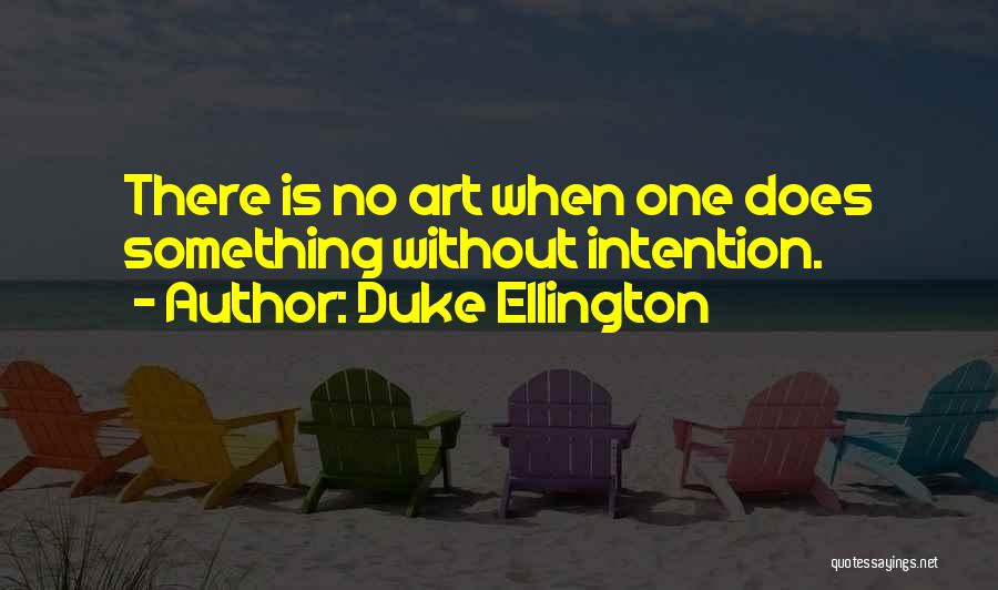 Duke Ellington Quotes: There Is No Art When One Does Something Without Intention.