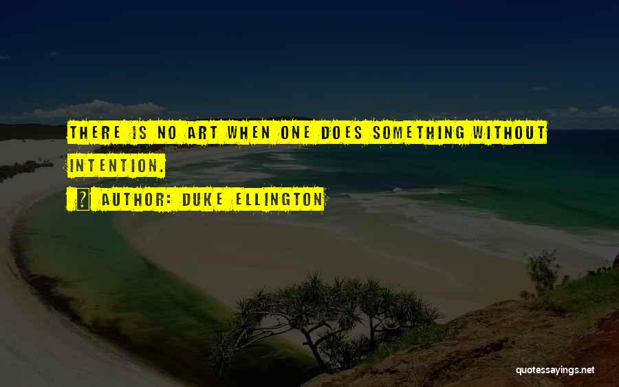 Duke Ellington Quotes: There Is No Art When One Does Something Without Intention.