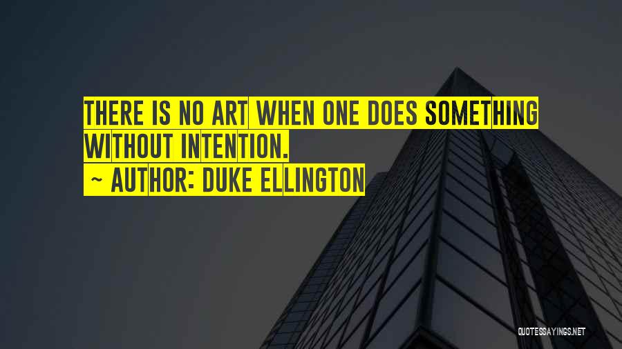 Duke Ellington Quotes: There Is No Art When One Does Something Without Intention.