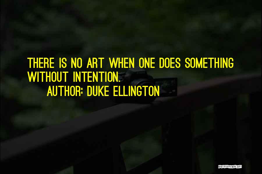 Duke Ellington Quotes: There Is No Art When One Does Something Without Intention.