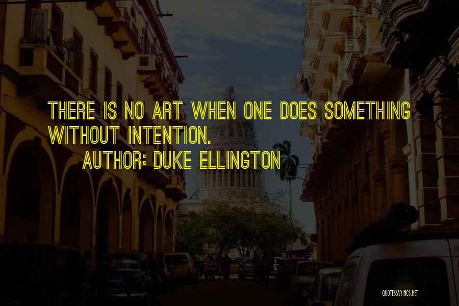 Duke Ellington Quotes: There Is No Art When One Does Something Without Intention.