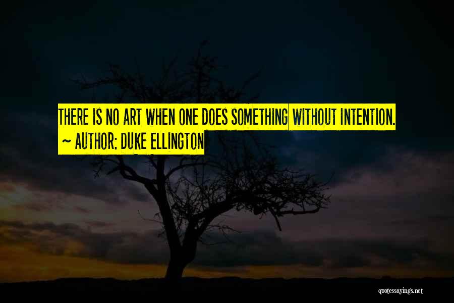 Duke Ellington Quotes: There Is No Art When One Does Something Without Intention.