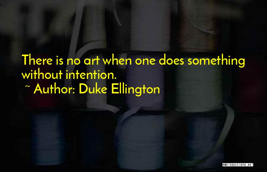 Duke Ellington Quotes: There Is No Art When One Does Something Without Intention.