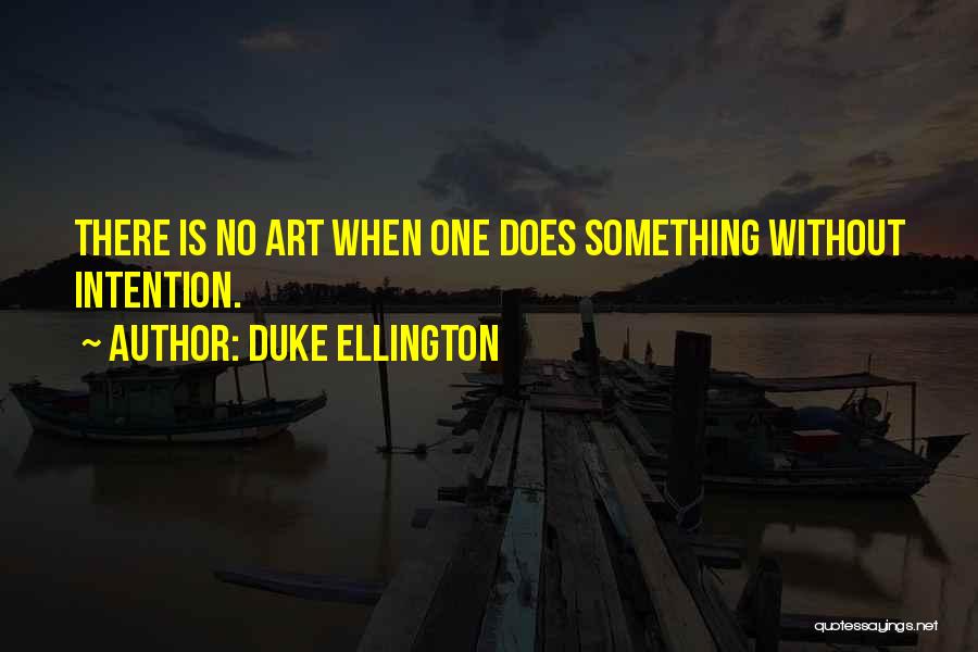 Duke Ellington Quotes: There Is No Art When One Does Something Without Intention.